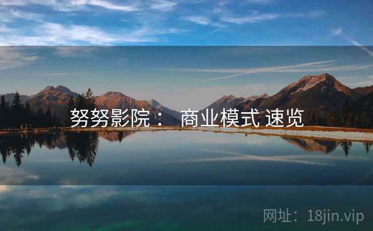 努努影院 : 商业模式 速览 努努影院 : 商业模式 速览