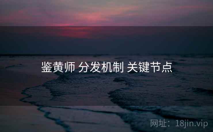 鉴黄师 分发机制 关键节点