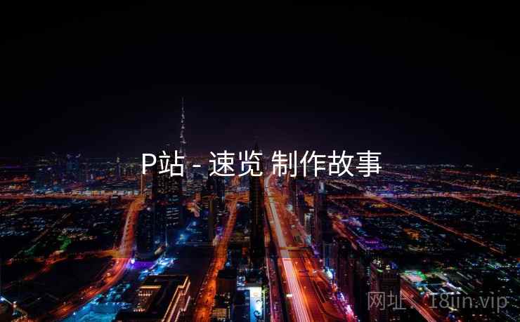 P站 - 速览 制作故事