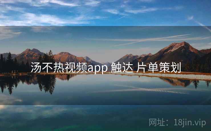 汤不热视频app 触达 片单策划