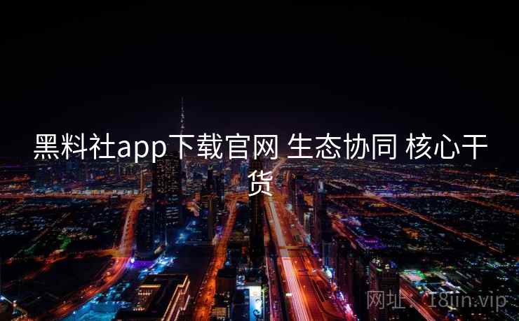 黑料社app下载官网 生态协同 核心干货 黑料社app下载官网 生态协同 核心干货