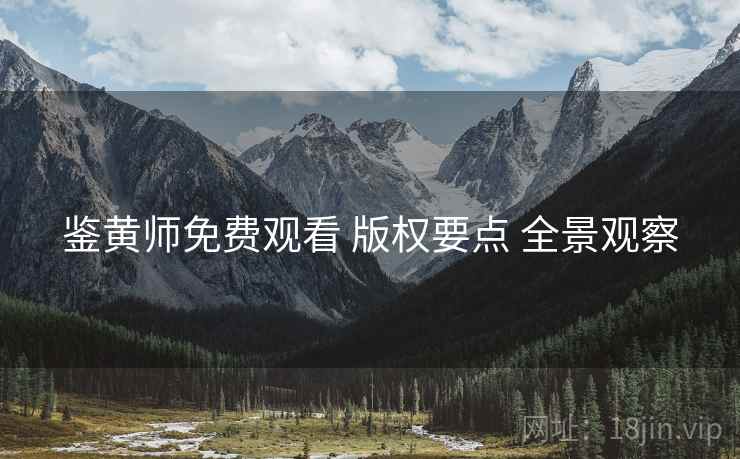 鉴黄师免费观看 版权要点 全景观察 鉴黄师免费观看 版权要点 全景观察