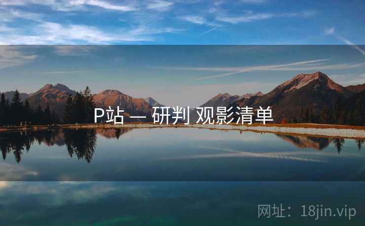 P站 — 研判 观影清单