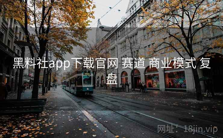 黑料社app下载官网 赛道 商业模式 复盘