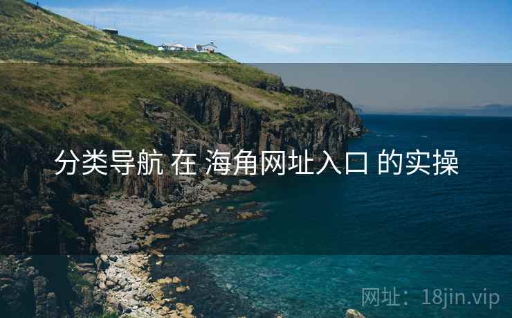 分类导航 在 海角网址入口 的实操 分类导航 在 海角网址入口 的实操