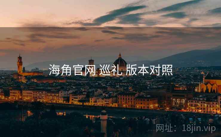 海角官网 巡礼 版本对照 海角官网 巡礼 版本对照