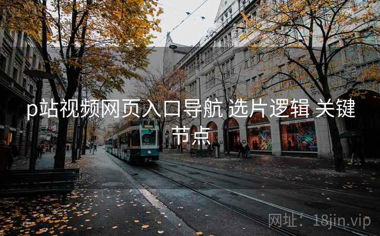 p站视频网页入口导航 选片逻辑 关键节点