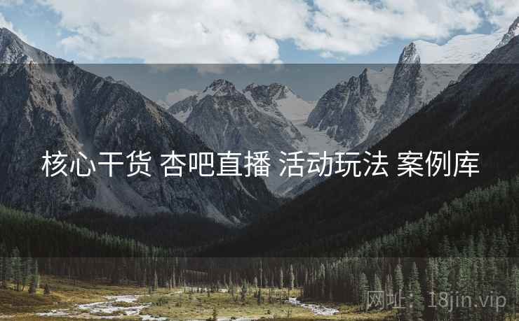 核心干货 杏吧直播 活动玩法 案例库