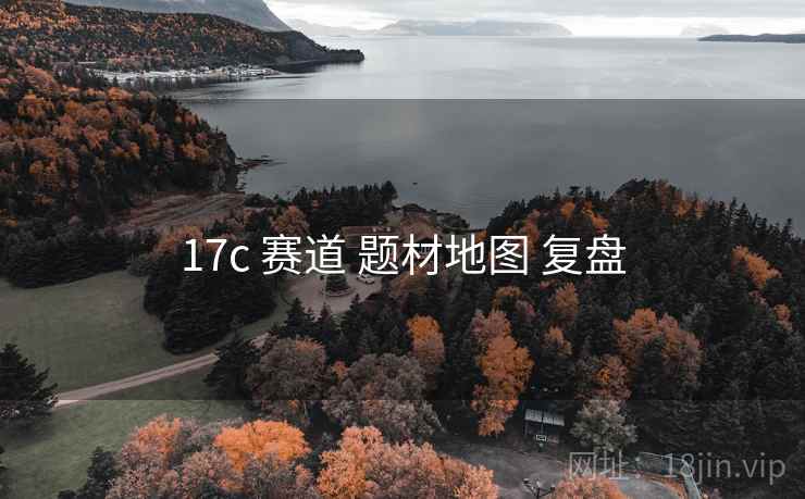 17c 赛道 题材地图 复盘