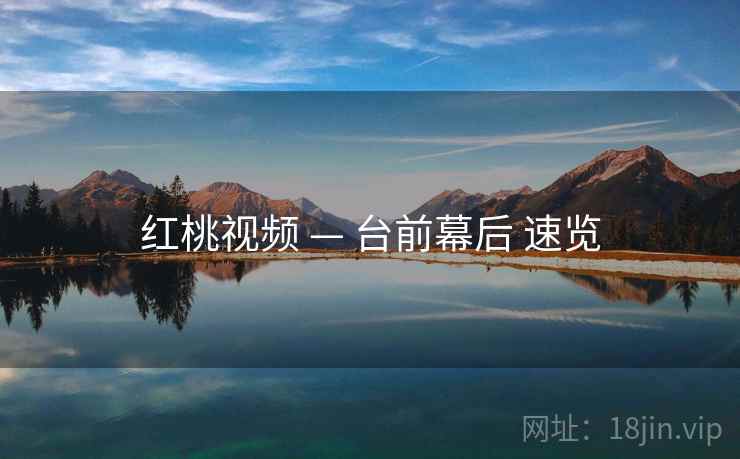 红桃视频 — 台前幕后 速览 红桃视频 — 台前幕后 速览