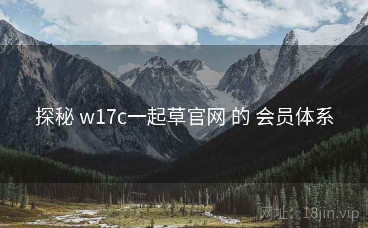 探秘 w17c一起草官网 的 会员体系