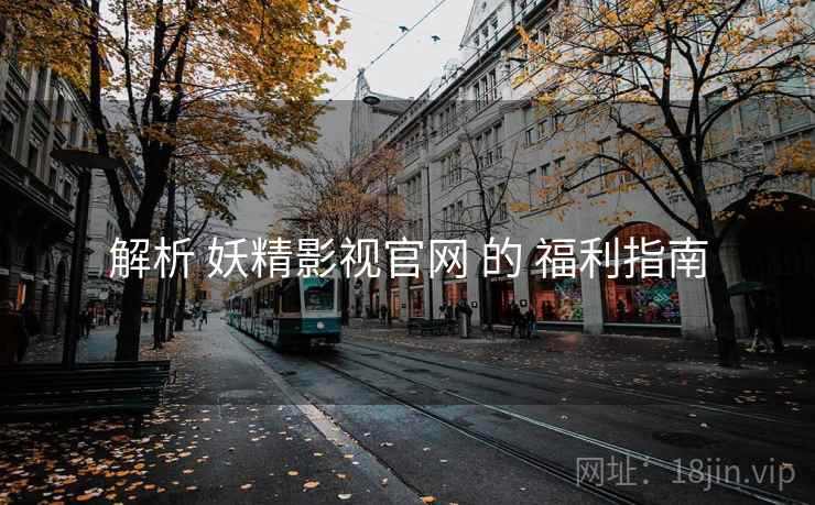 解析 妖精影视官网 的 福利指南